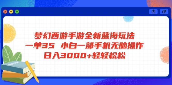 梦幻西游手游全新蓝海玩法 一单35 小白一部手机无脑操作 日入3000+轻轻…-云泽轻创网
