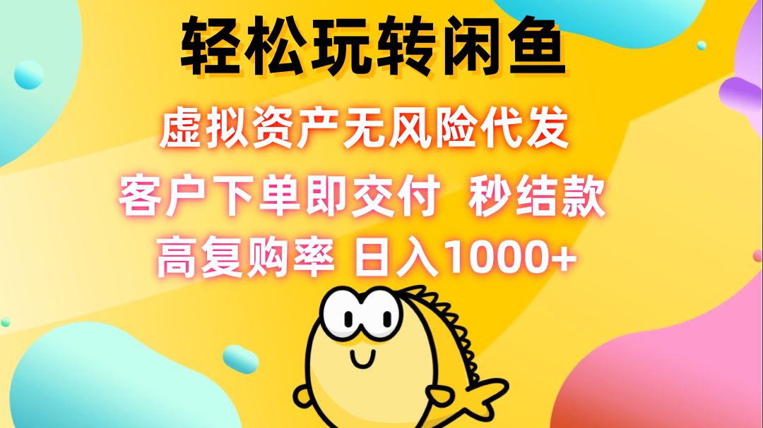 轻松玩转闲鱼 虚拟资产无风险代发 客户下单即交付 秒结款 高复购率 日…-云泽轻创网