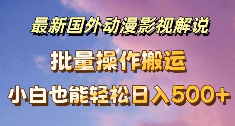 最新国外动漫影视解说，批量下载自动翻译，小白也能轻松日入500+【揭秘】-云泽轻创网