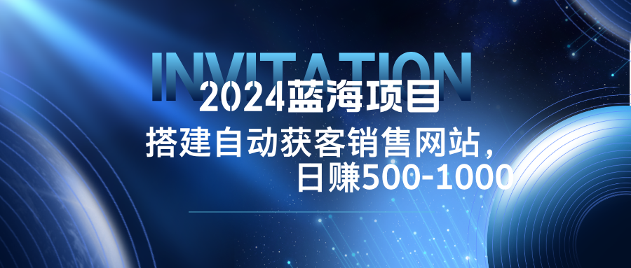 2024蓝海项目，搭建销售网站，自动获客，日赚500-1000-云泽轻创网