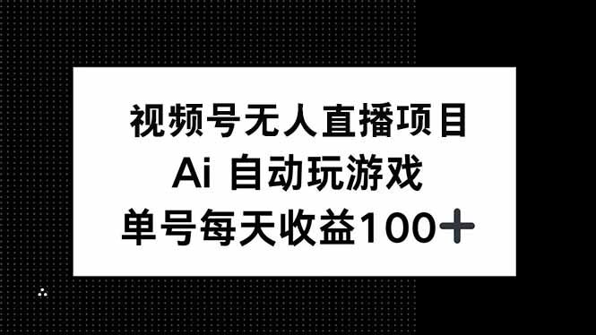 视频号无人直播项目，AI自动玩游戏，每天收益150+-云泽轻创网