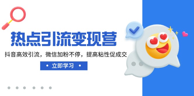 热点引流变现营，抖音高效引流，微信加粉不停，提高粘性促成交-云泽轻创网