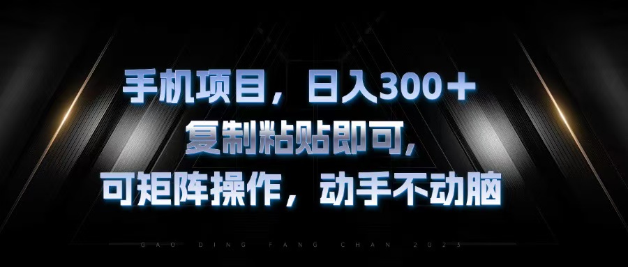 手机项目，日入300+，复制黏贴即可，可矩阵操作，动手不动脑-云泽轻创网