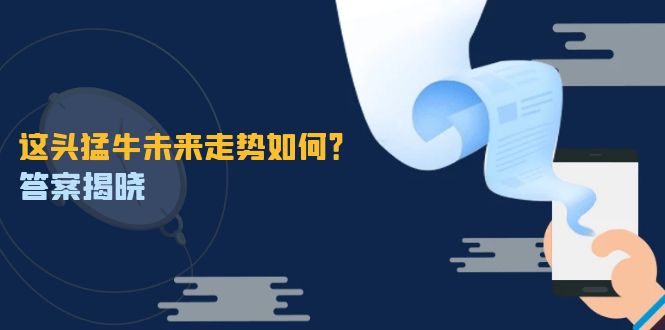 这头猛牛未来走势如何？答案揭晓，特殊行情下曙光乍现，紧握千载难逢机会-云泽轻创网