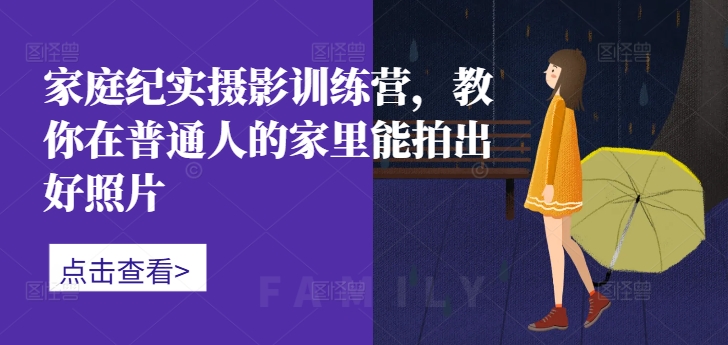 家庭纪实摄影训练营，教你在普通人的家里能拍出好照片-云泽轻创网