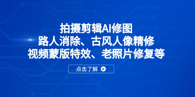 拍摄剪辑AI修图：路人消除、古风人像精修、视频蒙版特效、老照片修复等-云泽轻创网