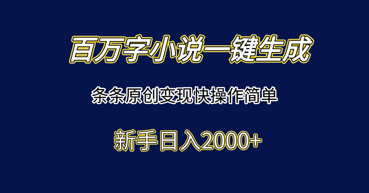 百万字小说一键生成，条条原创变现快操作简单新手日入2000+-云泽轻创网