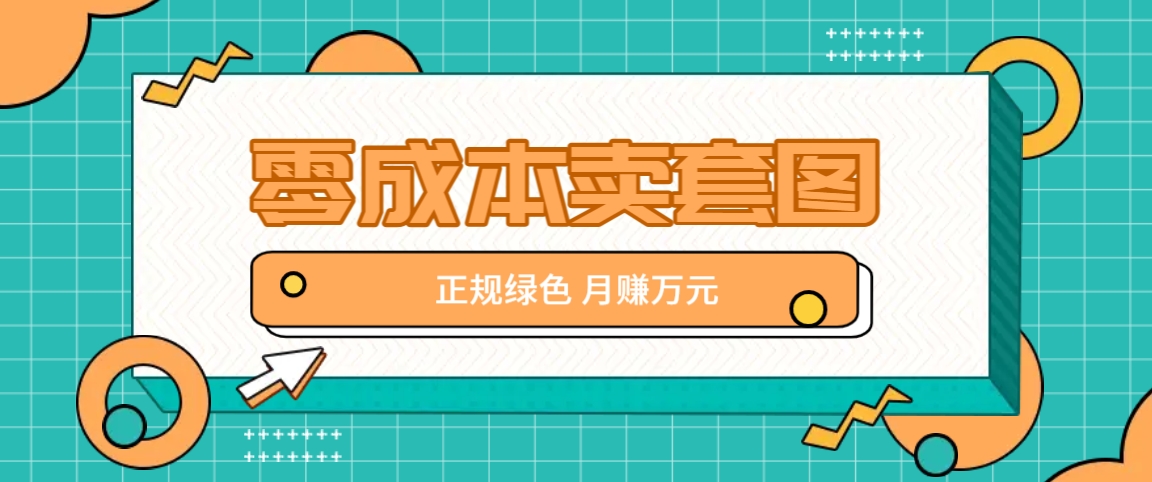 零成本卖套图，绿色正规项目，简单操作月收益10000+【揭秘】-云泽轻创网