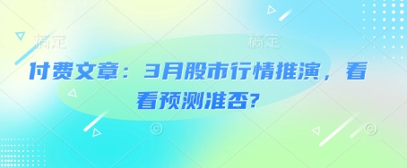 付费文章：3月股市行情推演，看看预测准否?-云泽轻创网
