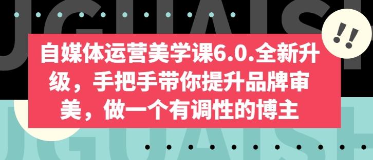 自媒体运营美学课6.0.全新升级，手把手带你提升品牌审美，做一个有调性的博主-云泽轻创网