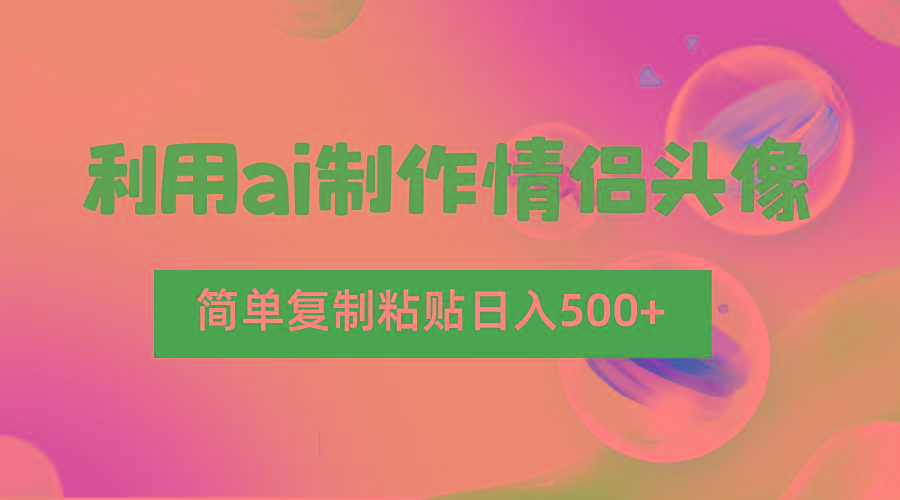 利用ai制作情侣头像，简单复制粘贴日入500+，零成本适合新手制作-云泽轻创网