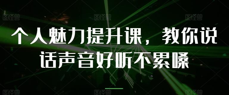 个人魅力提升课，教你说话声音好听不累嗓-云泽轻创网