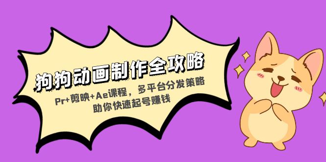 狗狗动画制作全攻略：Pr+剪映+Ae课程，多平台分发策略助你快速起号赚钱-云泽轻创网