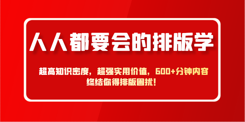 人人都要会的排版学,超高知识密度,超强实用价值,600+分钟内容终结你得排版困扰!-云泽轻创网