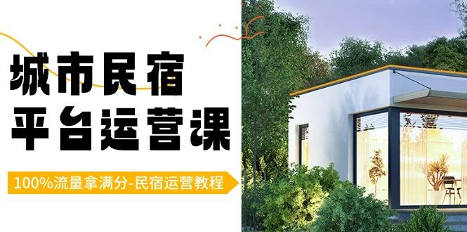 城市民宿-平台运营课，100%流量拿满分-民宿运营教程(18节课)-云泽轻创网