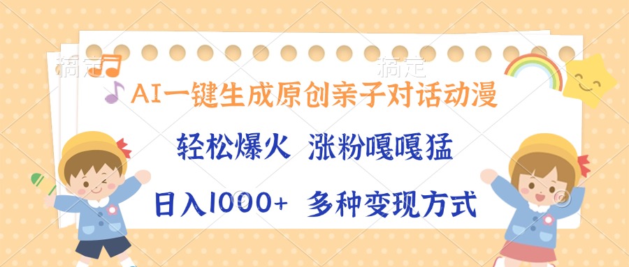 AI一键生成原创亲子对话动漫，单条视频播放破千万 ，日入1000+，多种变…-云泽轻创网