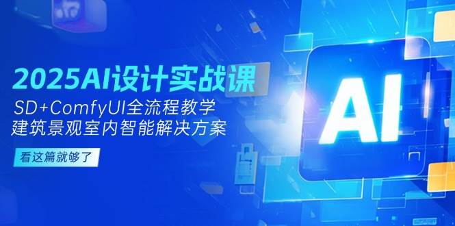 2025AI设计实战课，SD+ComfyUI全流程教学，建筑景观室内智能解决方案-云泽轻创网