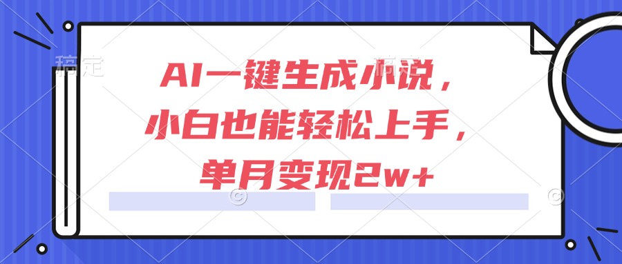 AI一键生成小说，小白也能轻松上手，单月变现2w+-云泽轻创网