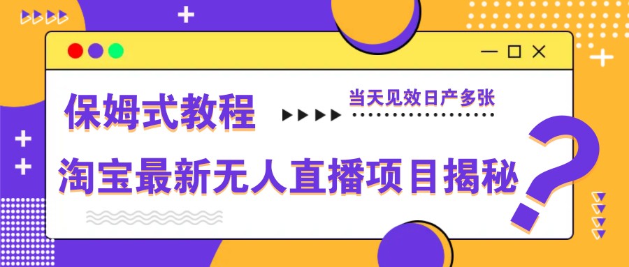 淘宝最新无人直播项目揭秘，保姆式教程，当天见效日产多张-云泽轻创网