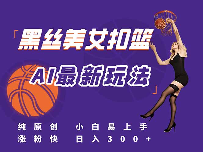最新AI生成美女扣篮视频，纯原创，小白轻松上手掌握流量秘籍，日入300+-云泽轻创网