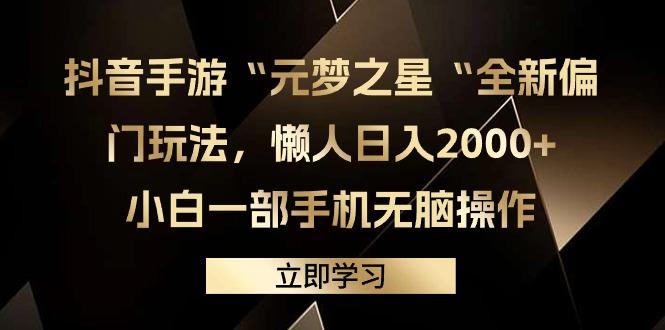 (9456期)抖音手游“元梦之星“全新偏门玩法，懒人日入2000+，小白一部手机无脑操作-云泽轻创网