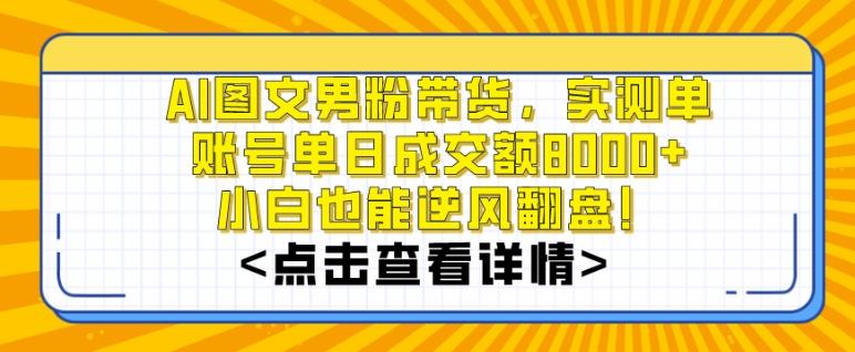 AI图文男粉带货，实测单账号单天成交额8000+，最关键是操作简单，小白看了也能上手【揭秘】-云泽轻创网