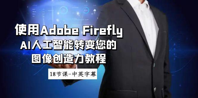 使用Adobe Firefly AI人工智能转变您的图像创造力教程-18节课-中英字幕-云泽轻创网