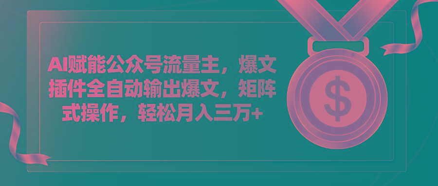AI赋能公众号流量主，插件输出爆文，矩阵式操作，轻松月入三万+-云泽轻创网