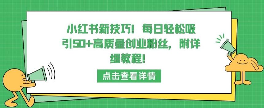 小红书新技巧，每日轻松吸引50+高质量创业粉丝，附详细教程【揭秘】-云泽轻创网