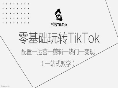 零基础玩转TikTok，配置一运营一剪辑一热门一变现，一站式教学-云泽轻创网