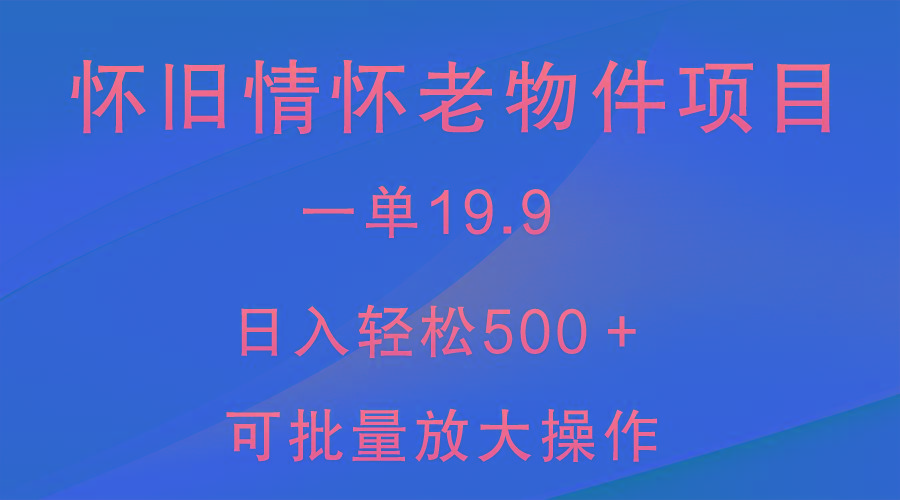 怀旧情怀老物件项目，一单19.9，日入轻松500＋，无操作难度，小白可轻松上手-云泽轻创网