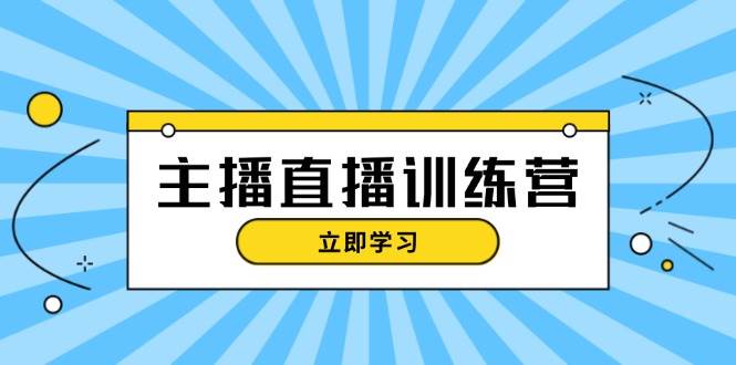 主播直播特训营：抖音直播间运营知识+开播准备+流量考核，轻松上手-云泽轻创网