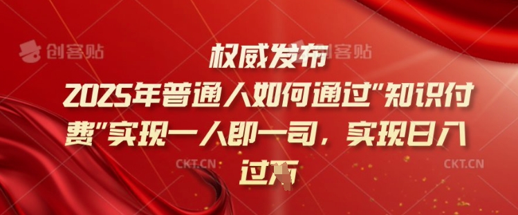 2025年普通人如何通过知识付费实现一人即一司，实现日入过千【揭秘】-云泽轻创网