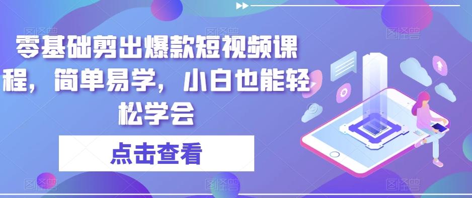 零基础剪出爆款短视频课程，简单易学，小白也能轻松学会-云泽轻创网