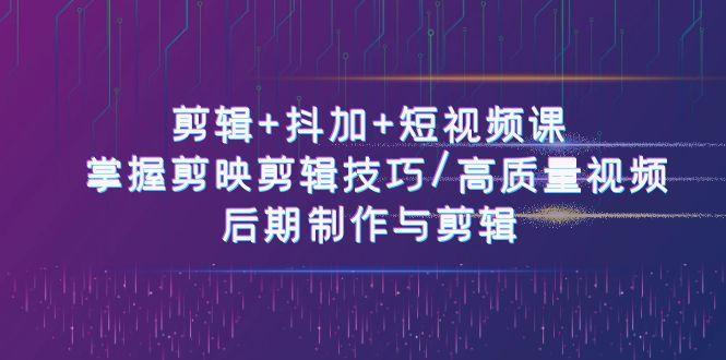 剪辑+抖加+短视频课： 掌握剪映剪辑技巧/高质量视频/后期制作与剪辑(50节)-云泽轻创网