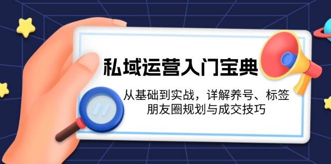 私域运营入门宝典：从基础到实战，详解养号、标签、朋友圈规划与成交技巧-云泽轻创网
