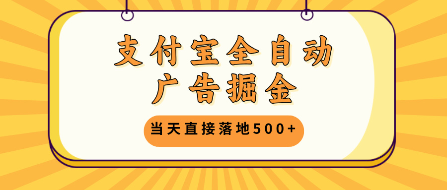 支付宝全自动广告掘金，当天直接落地500+，无需养鸡可矩阵放大操作-云泽轻创网