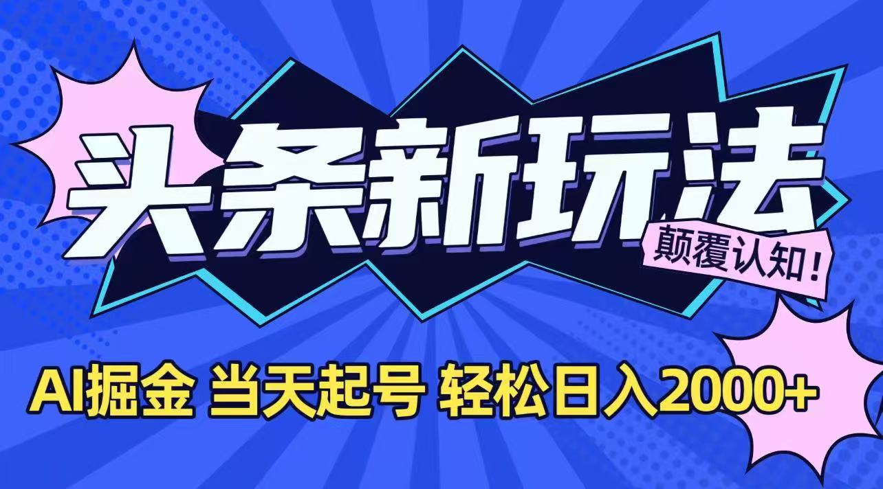 今日头条最新掘金玩法，AI辅助，当天起号，第二天见收益，轻松日入2000+-云泽轻创网