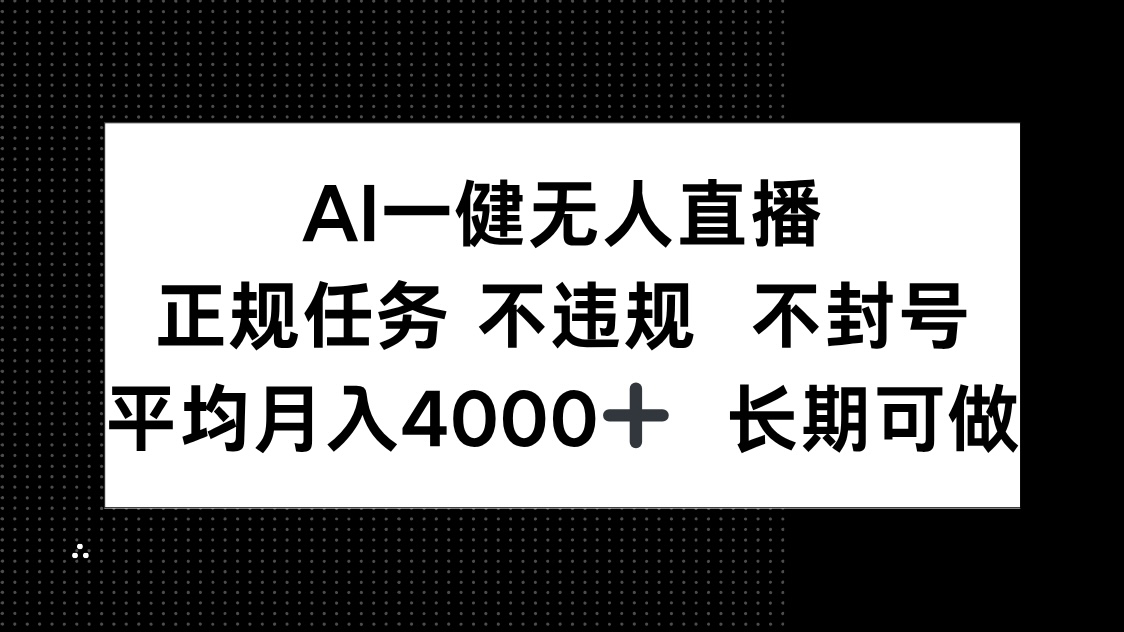 AI一键无人直播，正规任务 不违规 不封号，平均月入4000+ 长期可做-云泽轻创网