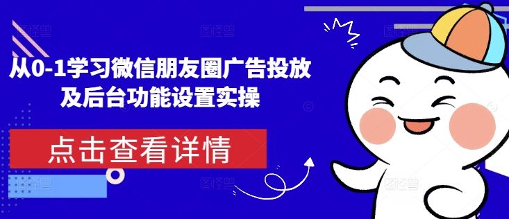 从0-1学习微信朋友圈广告投放及后台功能设置实操-云泽轻创网