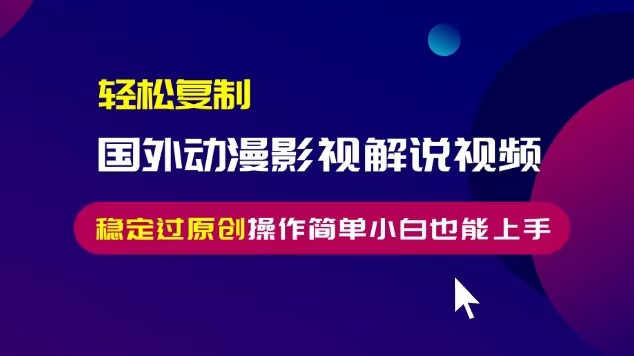 轻松复制国外动漫影视解说视频，无脑搬运稳定过原创，操作简单小白也能…-云泽轻创网