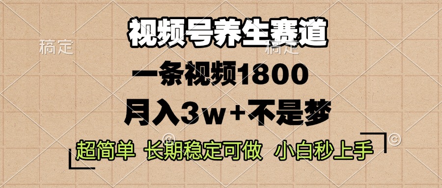 视频号养生赛道，一条视频1800，超简单，长期稳定可做，月入3w+不是梦-云泽轻创网