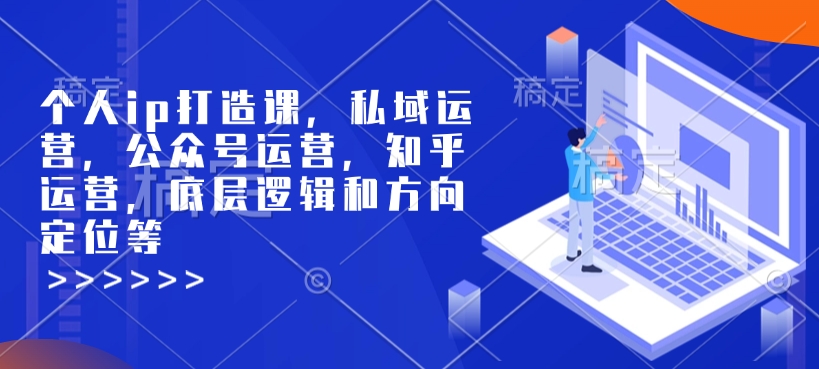 个人ip打造课，私域运营，公众号运营，知乎运营，底层逻辑和方向定位等-云泽轻创网