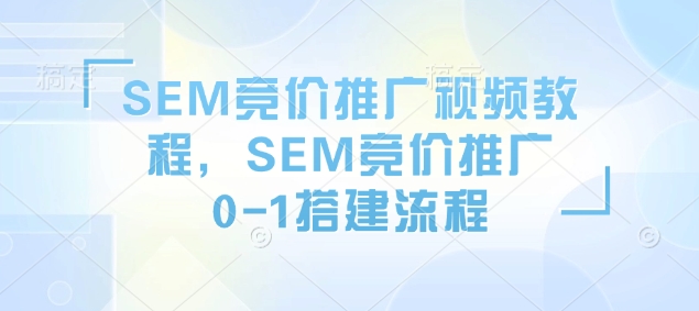 SEM竞价推广视频教程，SEM竞价推广0-1搭建流程-云泽轻创网