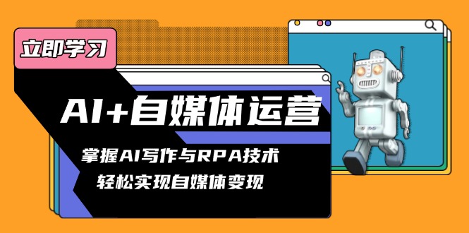 AI+自媒体运营变现课，掌握AI写作与RPA技术，轻松实现自媒体变现-云泽轻创网