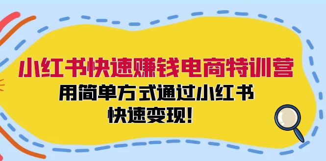 小红书快速赚钱电商特训营：用简单方式通过小红书快速变现！-云泽轻创网