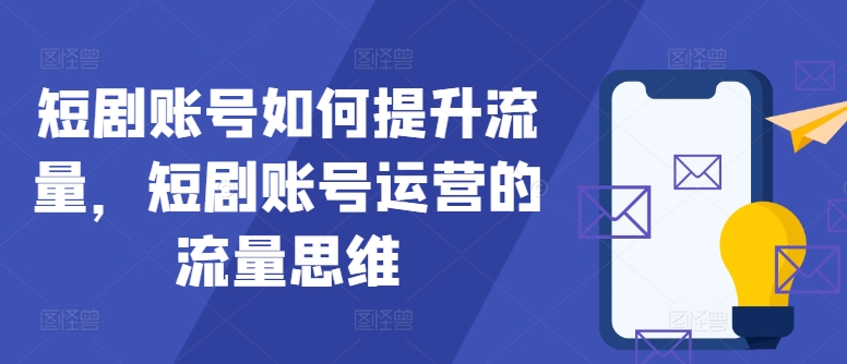 短剧账号如何提升流量，短剧账号运营的流量思维-云泽轻创网