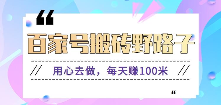 百家号搬砖野路子玩法,用心去做,每天赚100米还是相对容易【附操作流程】-云泽轻创网