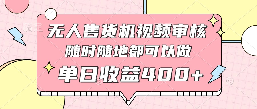 无人售货机视频审核，十秒钟一单，有手机就行，随时随地可做单日收益400+-云泽轻创网