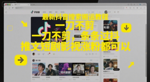 最新抖音搜索搬运教程，一刀不剪，条条过抖，推文短剧影视涨粉都可以-云泽轻创网
